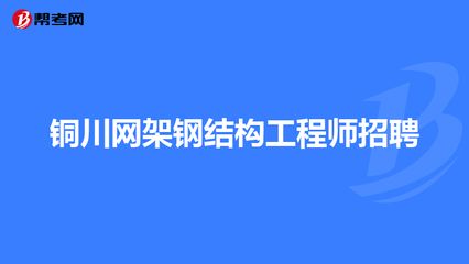 钢结构专业工程师招聘（钢结构专业工程师招聘信息） 北京钢结构设计 第3张