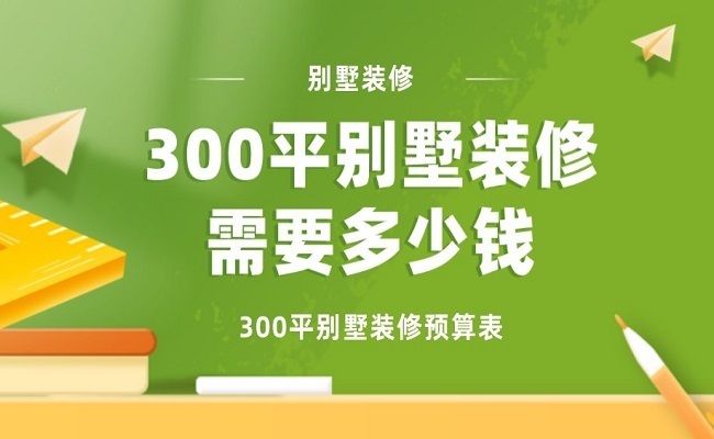 300平米别墅装修大概需要多少钱（300平米别墅装修费用）