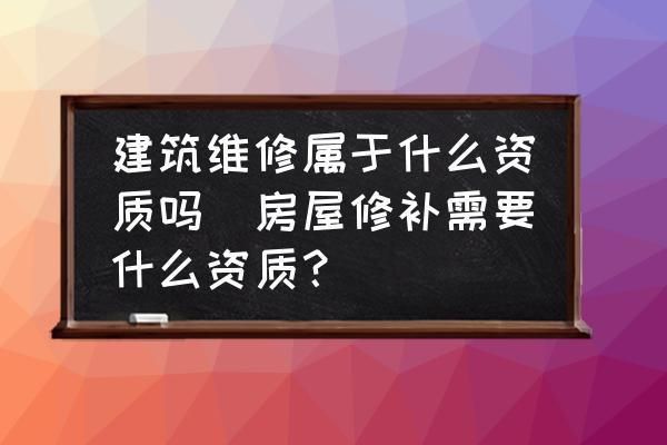 屋面维修需要什么资质（屋面维修资质申请流程）