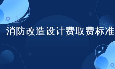 改造设计费取费标准2018（2018年改造设计费取费标准）