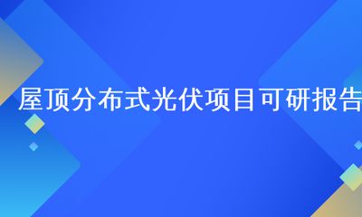 屋顶光伏可研（屋顶光伏系统可行性研究报告）