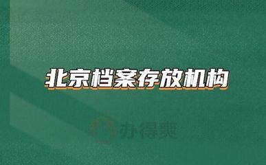 北京档案存放机构有哪些地方（北京档案存放机构）