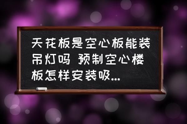 空心板顶不能安装吊灯？（空心板顶可以安装吊灯但需要采取合适方法并注意相关事项）