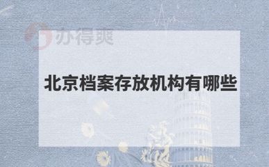 北京档案存放机构有哪些单位（北京地区主要的档案存放机构）