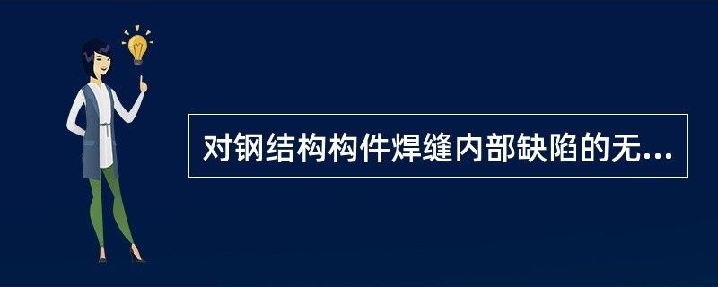 对钢结构内部缺陷进行无损检测时,适用于（对钢结构内部缺陷进行无损检测时适用的方法对比分析）