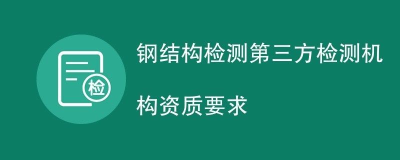 钢结构检测第三方检测机构资质