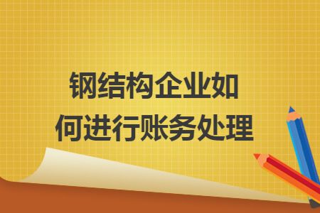 钢构加工成本账务处理会计分录（钢构加工成本账务处理）