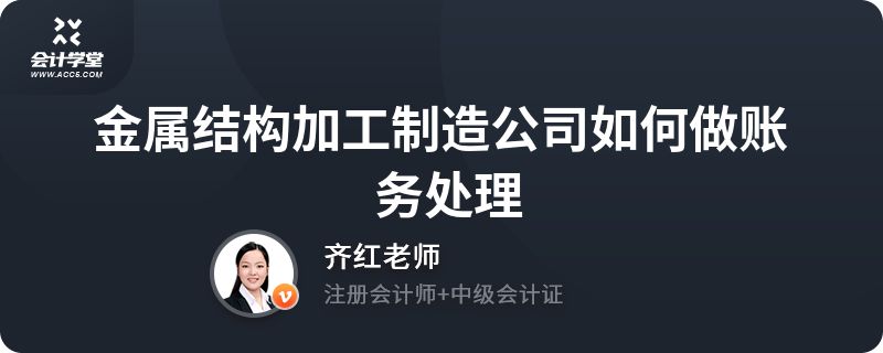 钢结构加工怎么做账（钢结构加工企业的账务处理与企业是否具有建筑单位资质无关）