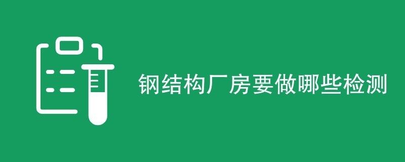 钢结构厂房检测流程（厂房安全检测标准）