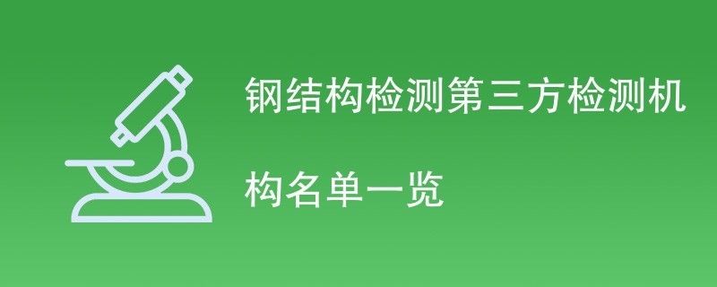 钢结构检测机构（钢结构检测机构在确保建筑结构安全方面发挥着至关重要作用）