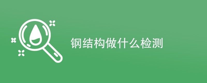 钢结构需检测公司检测项目有哪些（钢结构检测公司） 结构地下室施工 第5张