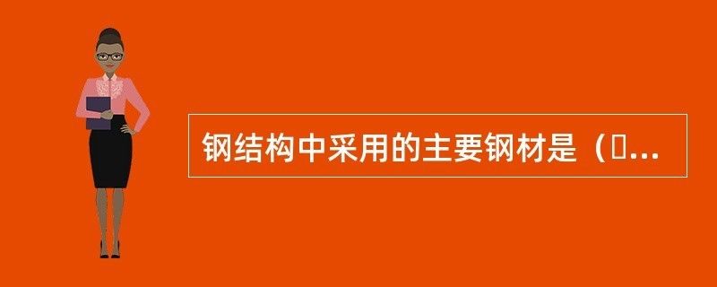 钢结构中采用的钢材主要有()选择题答案（钢结构成本控制）