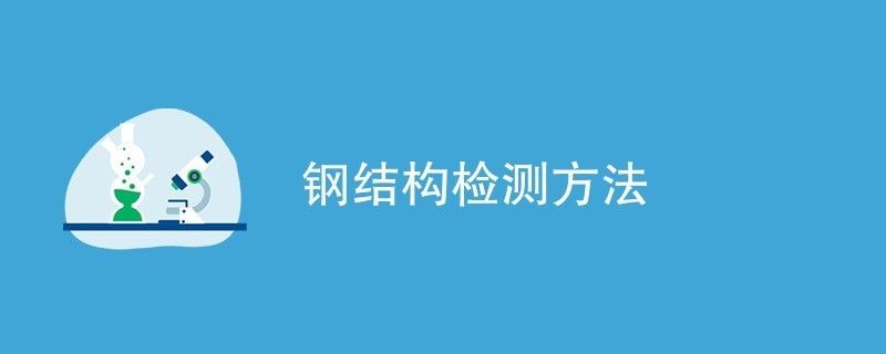 钢结构的检测方法（钢结构检测的方法）