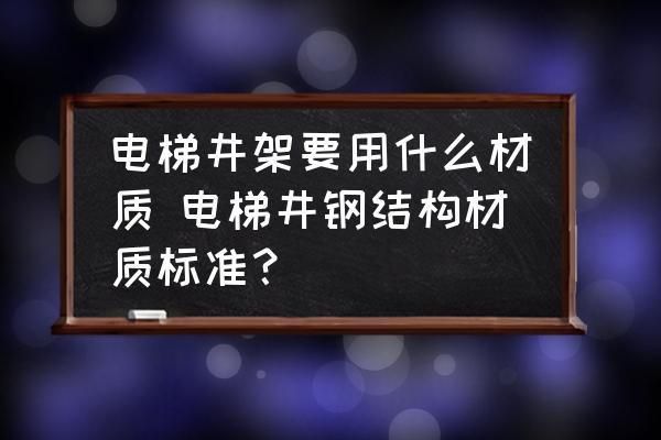 电梯钢材规格型号（家用电梯钢材规格型号的选择）