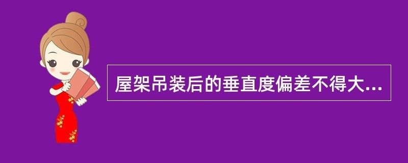 屋架在安装时,垂直偏差不得超过屋架高度的