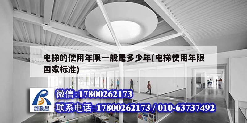 电梯的使用年限一般是多少年(电梯使用年限国家标准) 结构桥梁钢结构设计