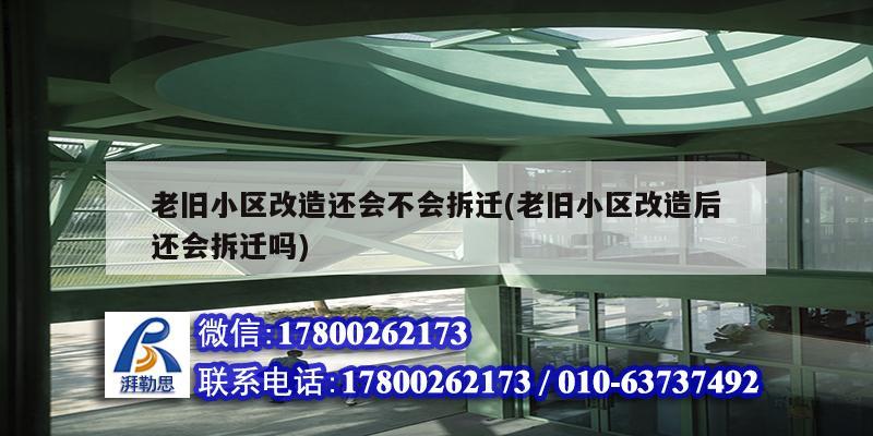 老旧小区改造还会不会拆迁(老旧小区改造后还会拆迁吗)