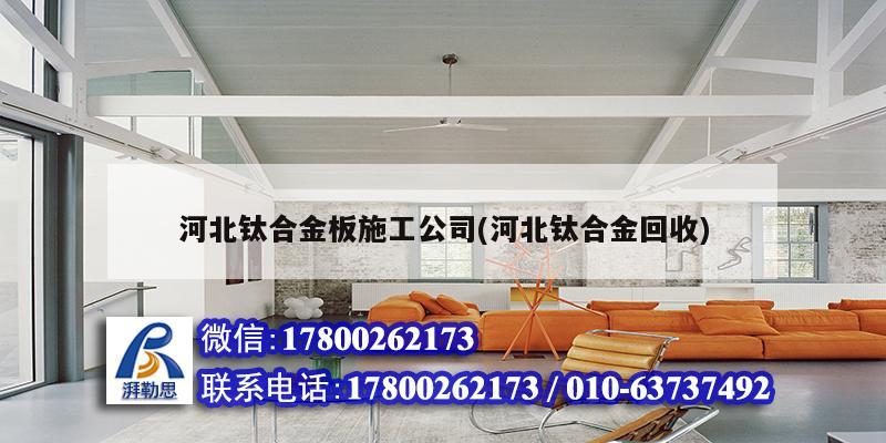 河北钛合金板施工公司(河北钛合金回收)