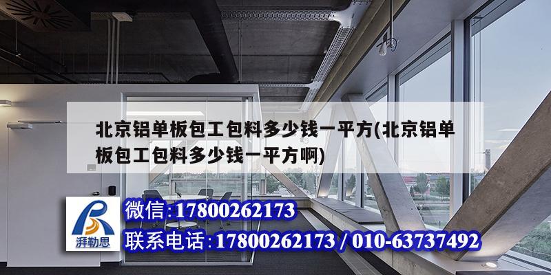 北京铝单板包工包料多少钱一平方(北京铝单板包工包料多少钱一平方啊)