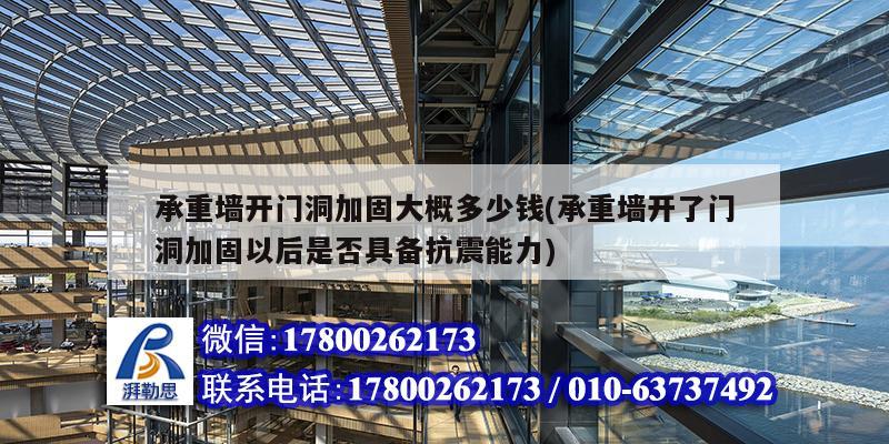 承重墙开门洞加固大概多少钱(承重墙开了门洞加固以后是否具备抗震能力)