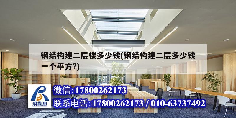 钢结构建二层楼多少钱(钢结构建二层多少钱一个平方?)