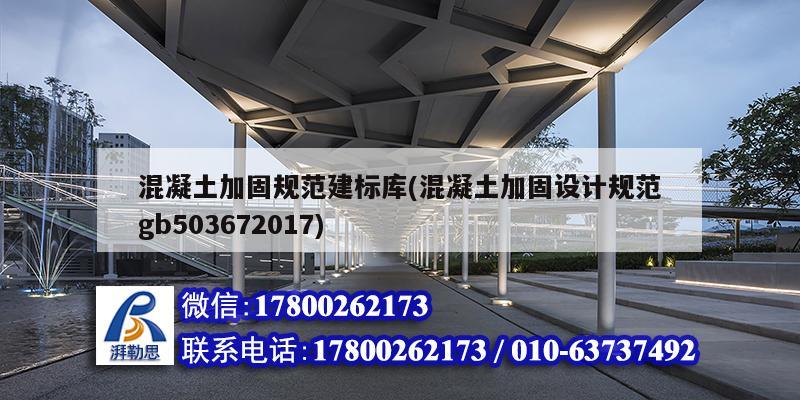 混凝土加固规范建标库(混凝土加固设计规范gb503672017)