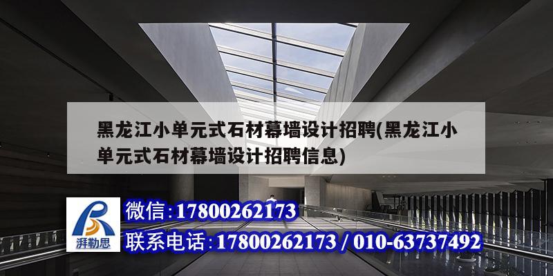 黑龙江小单元式石材幕墙设计招聘(黑龙江小单元式石材幕墙设计招聘信息)