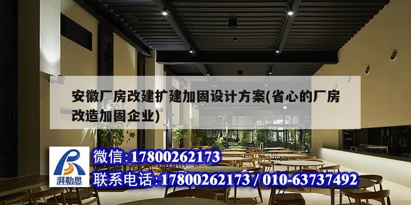 安徽厂房改建扩建加固设计方案(省心的厂房改造加固企业)