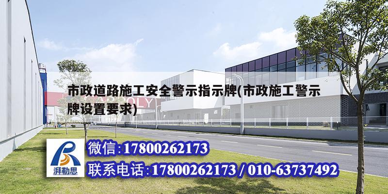 市政道路施工安全警示指示牌(市政施工警示牌设置要求)