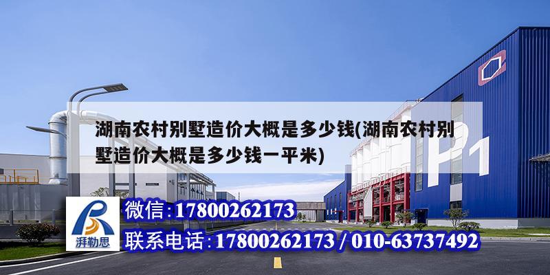 湖南农村别墅造价大概是多少钱(湖南农村别墅造价大概是多少钱一平米)