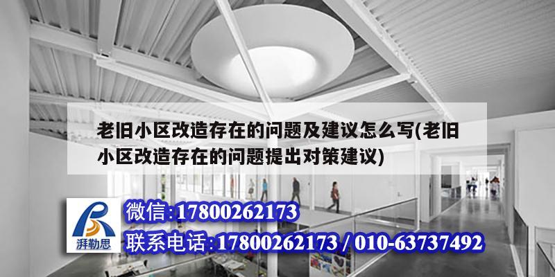 老旧小区改造存在的问题及建议怎么写(老旧小区改造存在的问题提出对策建议)