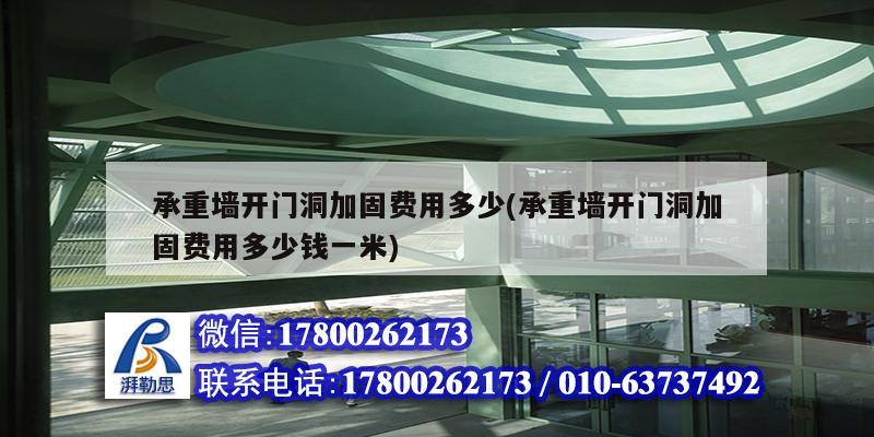 承重墙开门洞加固费用多少(承重墙开门洞加固费用多少钱一米)