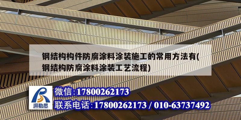 钢结构构件防腐涂料涂装施工的常用方法有(钢结构防腐涂料涂装工艺流程)