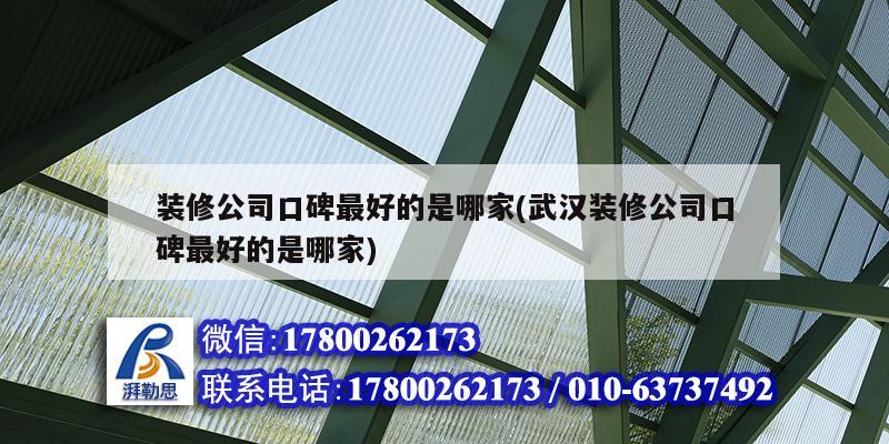 装修公司口碑最好的是哪家(武汉装修公司口碑最好的是哪家)