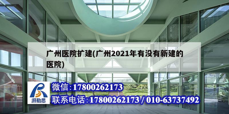 广州医院扩建(广州2021年有没有新建的医院)