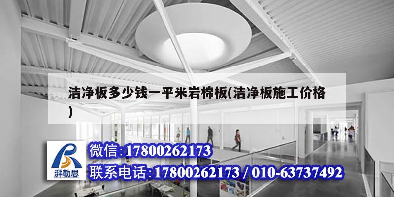 洁净板多少钱一平米岩棉板(洁净板施工价格) 结构桥梁钢结构施工