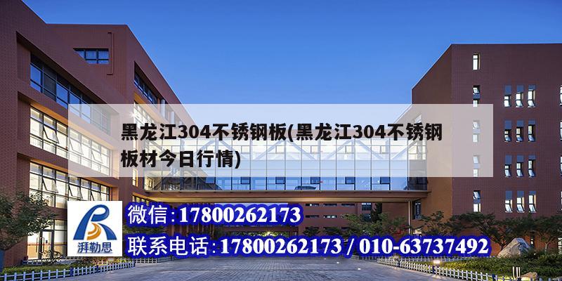 黑龙江304不锈钢板(黑龙江304不锈钢板材今日行情)