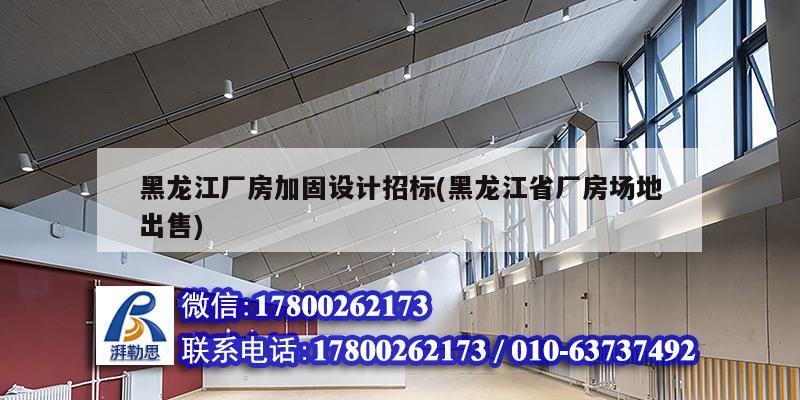 黑龙江厂房加固设计招标(黑龙江省厂房场地出售)