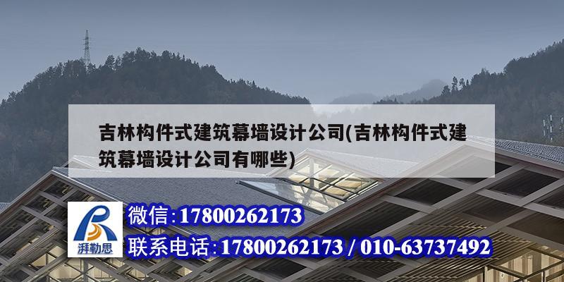 吉林构件式建筑幕墙设计公司(吉林构件式建筑幕墙设计公司有哪些) 结构工业装备施工