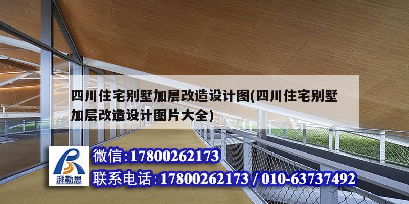 四川住宅别墅加层改造设计图(四川住宅别墅加层改造设计图片大全)