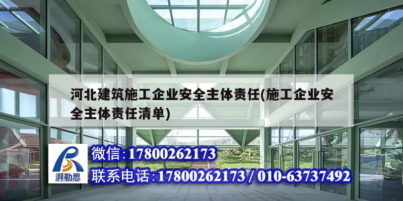 河北建筑施工企业安全主体责任(施工企业安全主体责任清单)