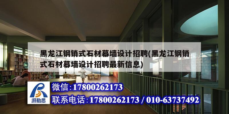 黑龙江钢销式石材幕墙设计招聘(黑龙江钢销式石材幕墙设计招聘最新信息)