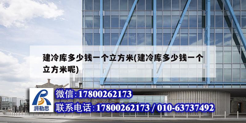 建冷库多少钱一个立方米(建冷库多少钱一个立方米呢) 建筑施工图设计