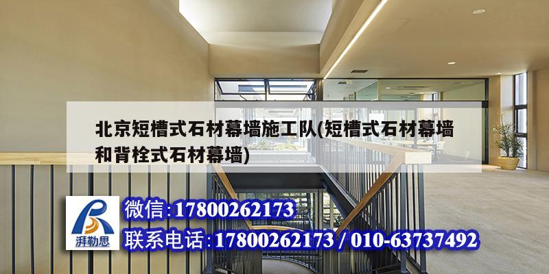 北京短槽式石材幕墙施工队(短槽式石材幕墙和背栓式石材幕墙)