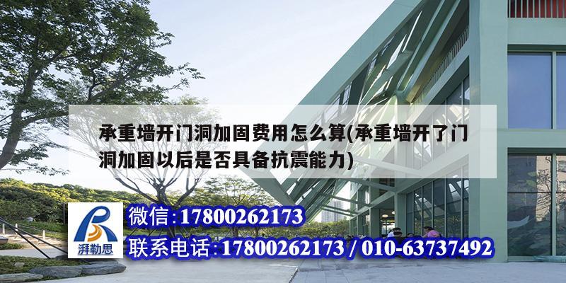 承重墙开门洞加固费用怎么算(承重墙开了门洞加固以后是否具备抗震能力) 钢结构钢结构停车场施工