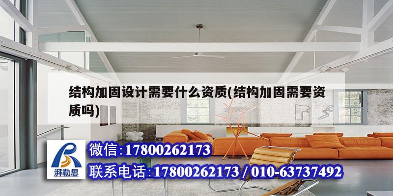 结构加固设计需要什么资质(结构加固需要资质吗) 建筑施工图设计