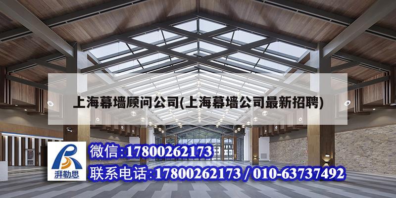 上海幕墙顾问公司(上海幕墙公司最新招聘) 结构电力行业施工