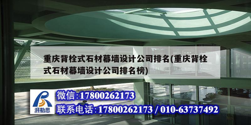 重庆背栓式石材幕墙设计公司排名(重庆背栓式石材幕墙设计公司排名榜)