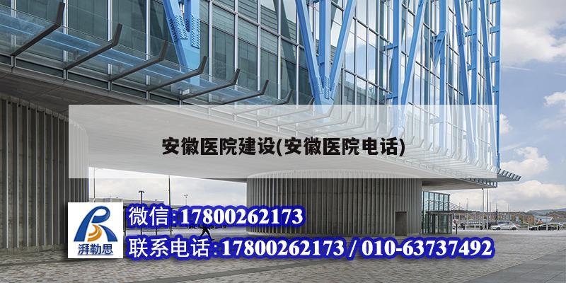 安徽医院建设(安徽医院电话) 钢结构跳台施工