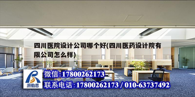 四川医院设计公司哪个好(四川医药设计院有限公司怎么样) 钢结构网架设计